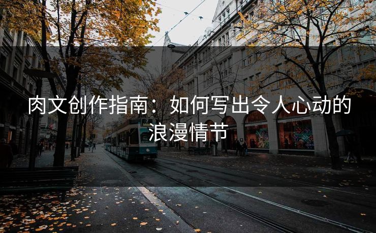 肉文创作指南：如何写出令人心动的浪漫情节