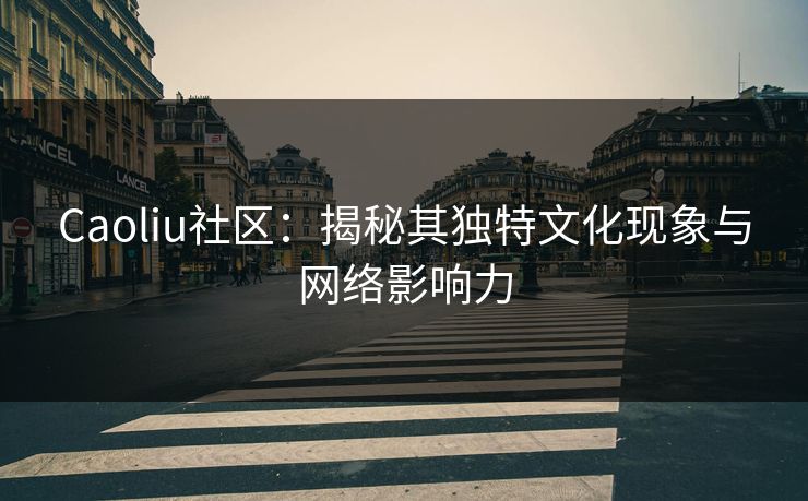Caoliu社区：揭秘其独特文化现象与网络影响力  第1张