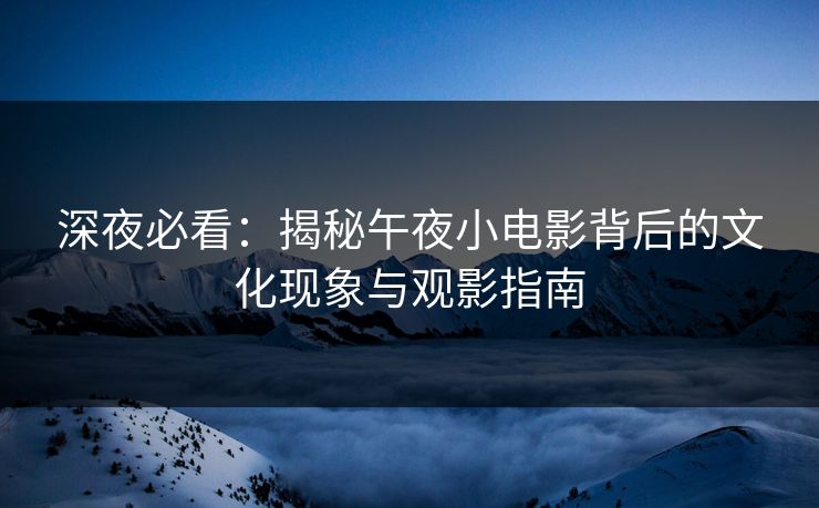 深夜必看：揭秘午夜小电影背后的文化现象与观影指南