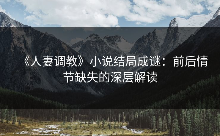 《人妻调教》小说结局成谜：前后情节缺失的深层解读