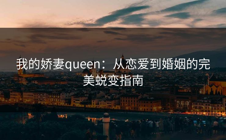 我的娇妻queen：从恋爱到婚姻的完美蜕变指南