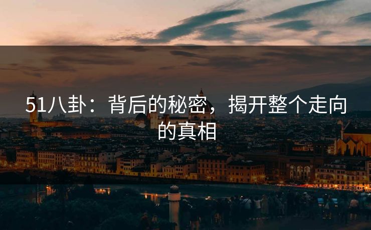 51八卦：背后的秘密，揭开整个走向的真相