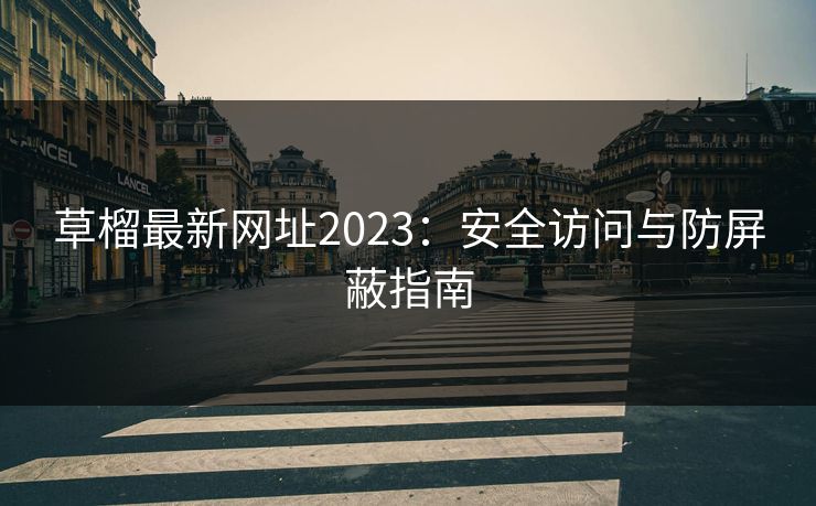 草榴最新网址2023：安全访问与防屏蔽指南  第1张