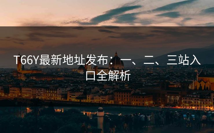 T66Y最新地址发布：一、二、三站入口全解析  第1张