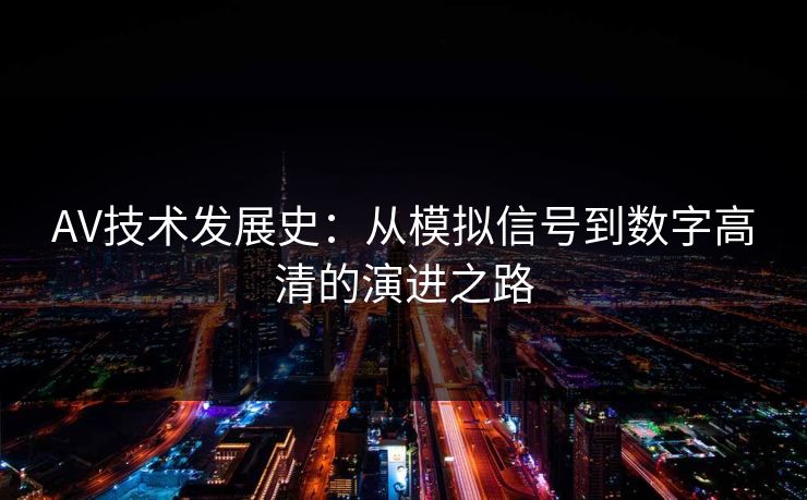 AV技术发展史：从模拟信号到数字高清的演进之路  第1张