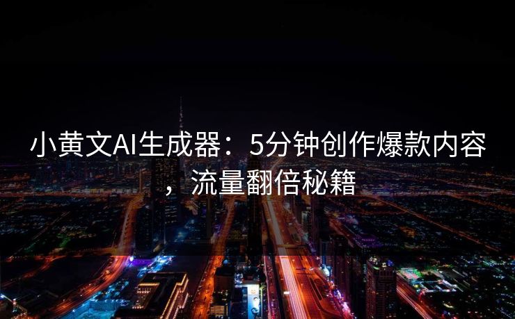小黄文AI生成器：5分钟创作爆款内容，流量翻倍秘籍  第1张