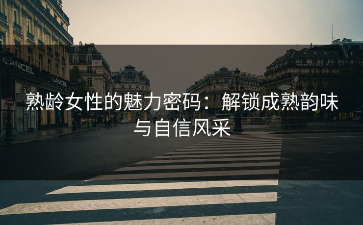 熟龄女性的魅力密码：解锁成熟韵味与自信风采  第1张