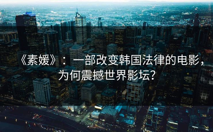 《素媛》：一部改变韩国法律的电影，为何震撼世界影坛？  第1张